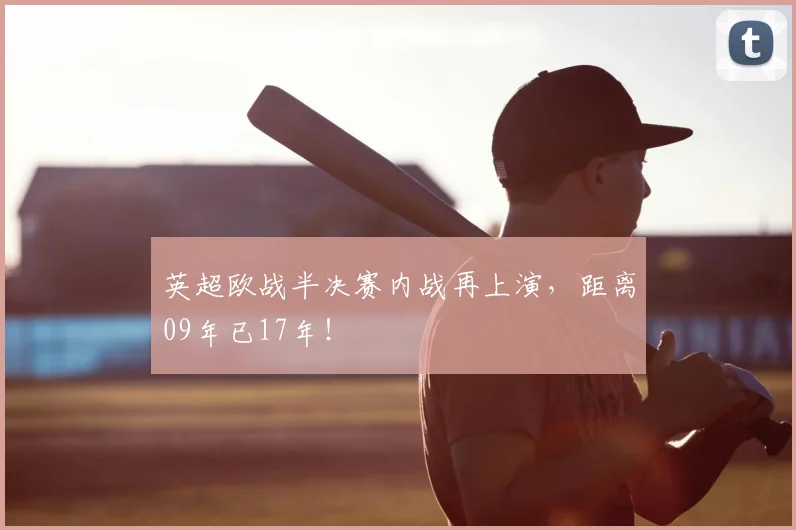 英超欧战半决赛内战再上演，距离09年已17年！