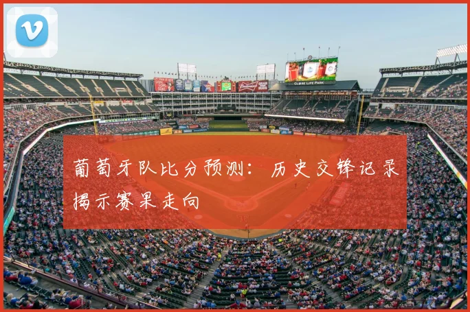 葡萄牙队比分预测：历史交锋记录揭示赛果走向