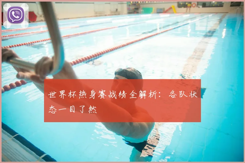 世界杯热身赛战绩全解析：各队状态一目了然