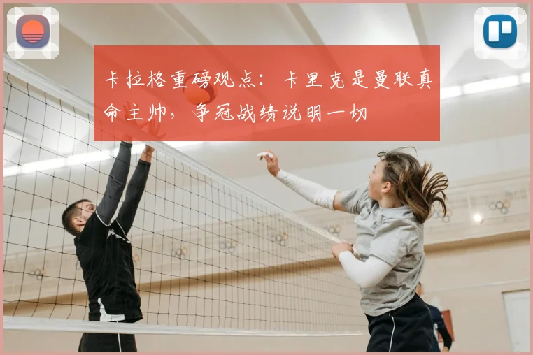 卡拉格重磅观点：卡里克是曼联真命主帅，争冠战绩说明一切