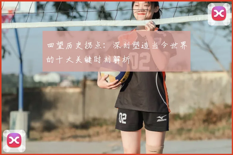 回望历史拐点:深刻塑造当今世界的十大关键时刻解析