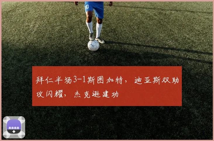 拜仁半场3-1斯图加特，迪亚斯双助攻闪耀，杰克逊建功
