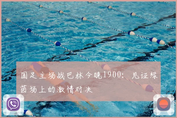 国足主场战巴林今晚1900：见证绿茵场上的激情对决