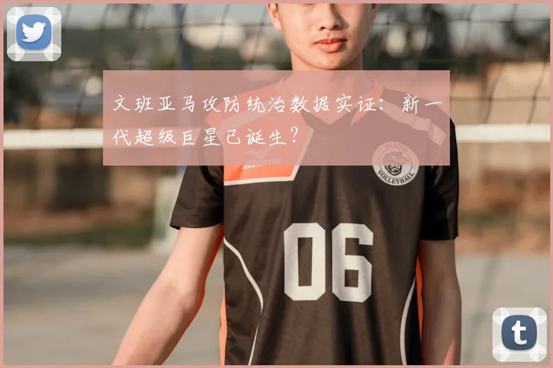 文班亚马攻防统治数据实证:新一代超级巨星已诞生?