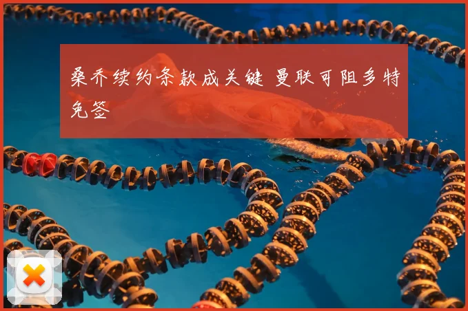 桑乔续约条款成关键 曼联可阻多特免签