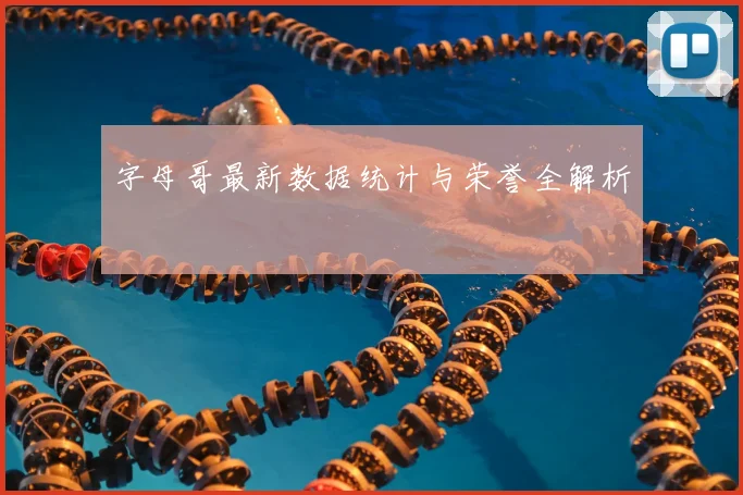 字母哥最新数据统计与荣誉全解析