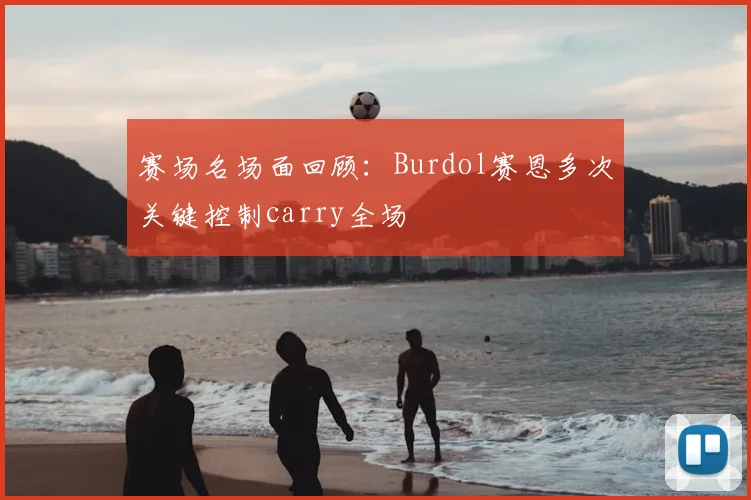 赛场名场面回顾:Burdol赛恩多次关键控制carry全场