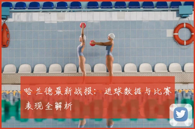 哈兰德最新战报：进球数据与比赛表现全解析