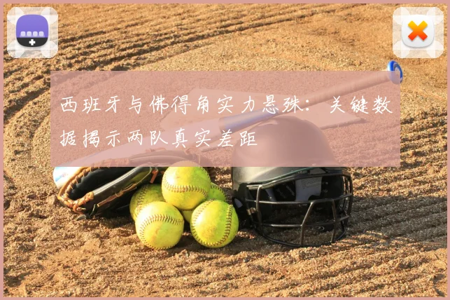 西班牙与佛得角实力悬殊：关键数据揭示两队真实差距