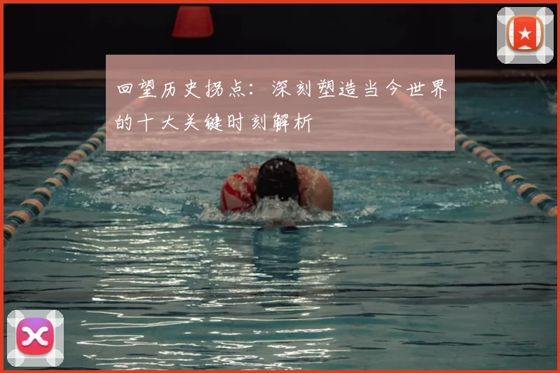 回望历史拐点：深刻塑造当今世界的十大关键时刻解析